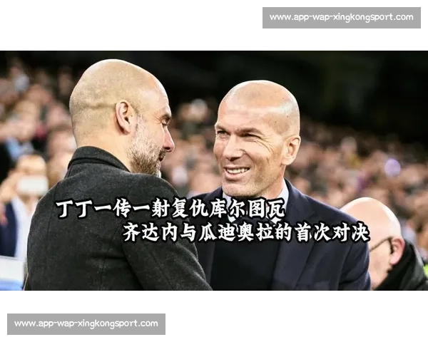 瓜迪奥拉战术绞杀齐达内:欧冠巅峰对决的博弈艺术 瓜迪奥拉战术绞杀齐达内:欧冠巅峰对决的博弈艺术